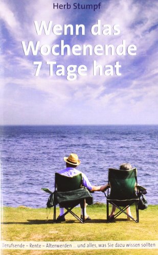  - Wenn das Wochenende 7 Tage hat: Berufsende - Rente - Älterwerden ...und alles, was Sie dazu wissen sollten