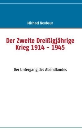  - Der Zweite Dreißigjährige Krieg 1914 - 1945: Der Untergang des Abendlandes