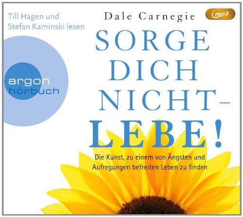  - Sorge dich nicht - lebe! : Die Kunst, zu einem von Ängsten und Aufregungen befreiten Leben zu finden