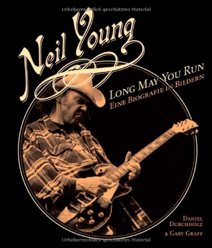  - Neil Young: Long May You Run. Eine Biografie in Bildern