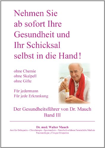  - Nehmen Sie ab sofort Ihre Gesundheit und Ihr Schicksal selbst in die Hand! Band III Gesundheitsführer: Ohne Chemie - ohne Skalpell - ohne Gift - Für jede Erkrankung - Für Jedermann