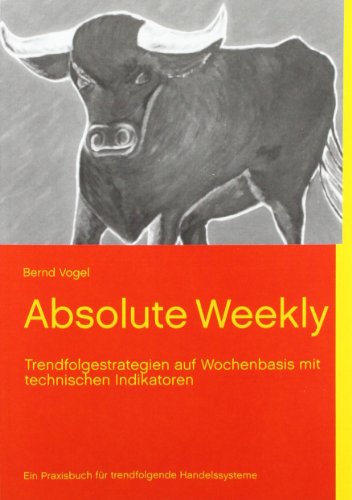  - Absolute Weekly - Trendfolgestrategien auf Wochenbasis mit technischen Indikatoren - Ein Praxisbuch für trendfolgende Handelssysteme - Aktualisierte und erweiterte Ausgabe