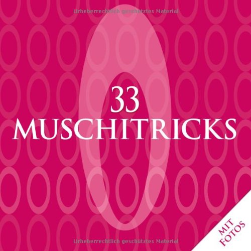  - 33 Muschitricks - Was sie mögen, was sie brauchen, was sie lieben. Eine Anleitung für Anfänger, Liebhaber und Könner