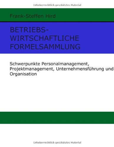  - Betriebswirtschaftliche Formelsammlung: Schwerpunkte Personalmanagement, Projektmanagement, Unternehmensführung und Organisation