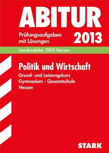  - Abitur-Prüfungsaufgaben Gymnasium Hessen / Politik und Wirtschaft Grund- und Leistungskurs 2013: Landesabitur Hessen. Prüfungsaufgaben 2009-2012 mit Lösungen.