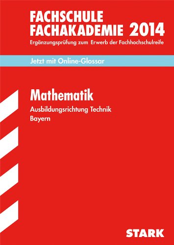  - Fachschule /Fachakademie Bayern / Mathematik 2014 Ausbildungsrichtung Technik: Jetzt mit Online-Glossar, Ergänzungsprüfung zum Erwerb der ... zum Erwerb der Fachhochschulreife