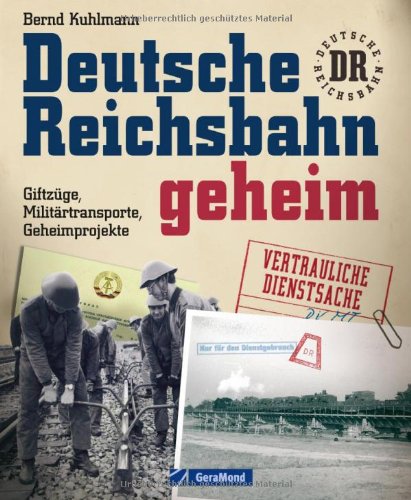  - Deutsche Reichsbahn geheim: erweiterte Neuausgabe über Geheimprojekte und Militärtransporte und die spannende Geschichte der DDR Eisenbahn in ca. 220 ... Giftzüge, Militärtransporte, Geheimprojekte