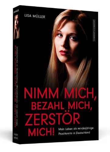  - Nimm mich, bezahl mich, zerstör mich! - Mein Leben als minderjährige Prostituierte in Deutschland