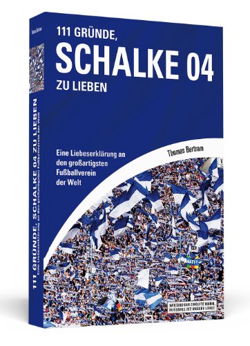  - 111 Gründe, Schalke 04 zu lieben: Eine Liebeserklärung an den großartigsten Fußballverein der Welt