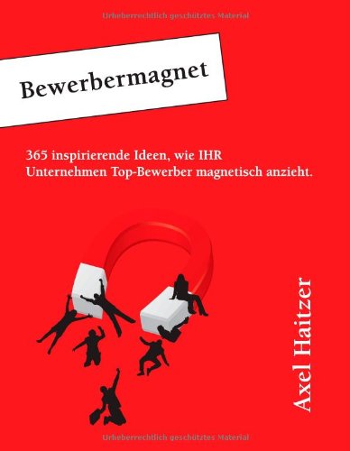  - Bewerbermagnet: 365 inspirierende Ideen, wie IHR Unternehmen Top-Bewerber magnetisch anzieht