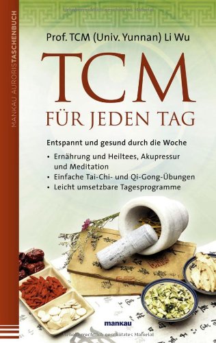  - TCM für jeden Tag. Entspannt und gesund durch die Woche: Ernährung und Heiltees, Akupressur und Meditation - Einfache Tai-Chi- und Qi-Gong-Übungen - Leicht umsetzbare Tagesprogramme