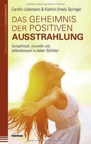  - Das Geheimnis der positiven Ausstrahlung. Sympathisch, souverän und selbstbewusst in sieben Schritten