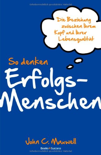  - So denken Erfolgsmenschen: Die Beziehung zwischen Ihrem Kopf und Ihrer Lebensqualität