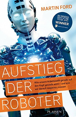  - Aufstieg der Roboter: Wie unsere Arbeitswelt gerade auf den Kopf gestellt wird - und wie wir darauf reagieren müssen