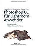 Löffler, Harald / Laudan, Anna / Rose, Karsten - Photoshop CC für Lightroom-Anwender: Der Praxiseinstieg mit Grundkurs und Workshops