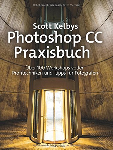 Kelbys, Scott - Scott Kelbys Photoshop CC-Praxisbuch: Über 100 Workshops voller Profitechniken und -tipps für Fotografen