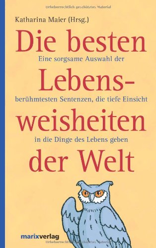  - Die besten Lebensweisheiten der Welt: Eine sorgsame Auswahl der berühmtesten Sentenzen, die tiefe Einsicht in die Dinge des Lebens geben