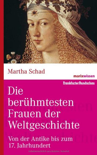  - Die berühmtesten Frauen der Weltgeschichte           : Von der Antike bis zum 17. Jahrhundert