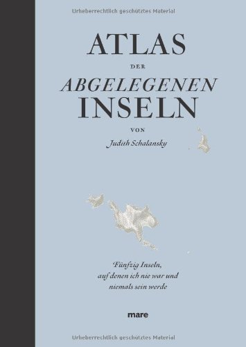  - Atlas der abgelegenen Inseln: Fünfzig Inseln, auf denen ich nie war und niemals sein werde