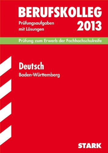  - Berufskolleg, Baden-Württemberg / Deutsch 2013 Prüfung zum Erwerb der Fachhochschulreife: Prüfungsaufgaben 2011-2012 mit Lösungen.