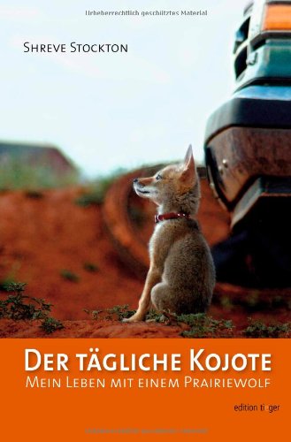  - Der tägliche Kojote: Mein Leben mit einem Prairiewolf. Eine wahre Geschichte über Liebe, Freiheit und Vertrauen