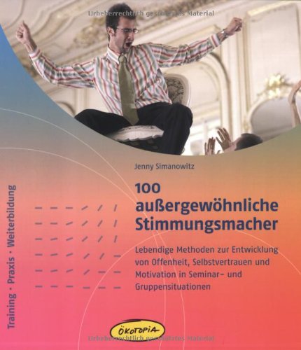  - 100 außergewöhnliche Stimmungsmacher: Lebendige Methoden zur Entwicklung von Offenheit, Selbstvertrauen und Motivation in Seminar- und Gruppensituationen