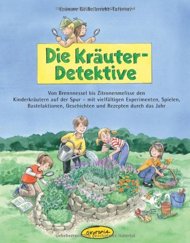  - Die Kräuter-Detektive: Von Brennnessel bis Zitronenmelisse den Kinderkräutern auf der Spur - mit vielfältigen Experimenten, Spielen, Bastelaktionen, Geschichten und Rezepten durch das Jahr