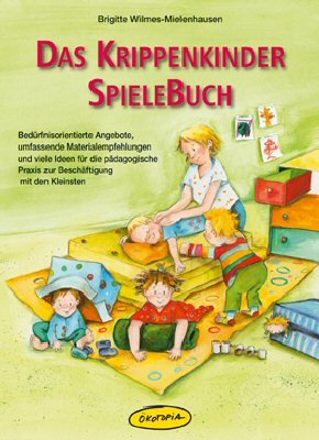  - Das Krippenkinder-Spielebuch: Bedürfnisorientierte Angebote, umfassende Materialempfehlungen und viele Ideen für die pädagogische Praxis zur Beschäftigung mit den Kleinsten