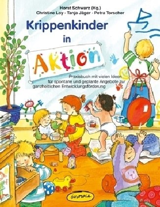  - Krippenkinder in Aktion: Praxisbuch mit vielen Ideen für spontane und geplante Angebote zur ganzheitlichen Entwicklungsförderung