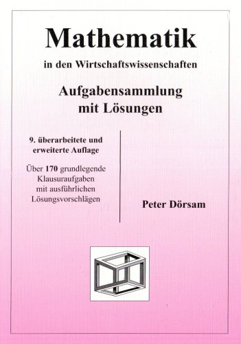  - Mathematik in den Wirtschaftswissenschaften - Aufgabensammlung mit Lösungen: Über 170 grundlegende Klausuraufgaben mit ausführlichen Lösungsvorschlägen