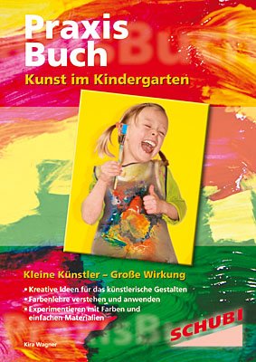  - Praxisbuch. Kunst im Kindergarten. Kleine Künstler - Große Wirkung