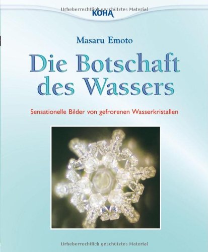 Emoto, Masaru - Die Botschaft des Wassers: Sensationelle Bilder von gefrorenen Wasserkristallen