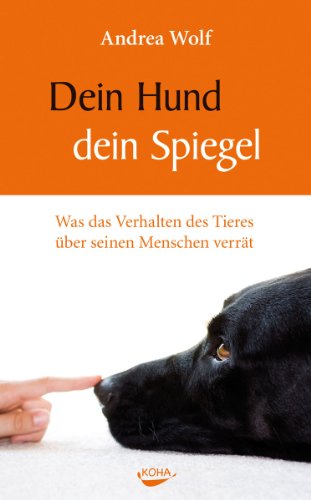  - Dein Hund - dein Spiegel - Was das Verhalten des Tieres  über seinen Menschen verrät