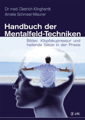  - Handbuch der Mentalfeld-Techniken: Bilder, Klopfakupressur und heilende Sätze in der Praxis