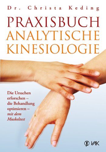  - Praxisbuch analytische Kinesiologie: Die Ursachen erforschen - die Behandlung optimieren - mit dem Muskeltest