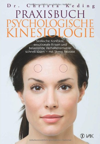  - Praxisbuch psychologische Kinesiologie: Seelische Konflikte, emotionale Krisen und belastende Verhaltensmuster schnell lösen - mit Stress Release