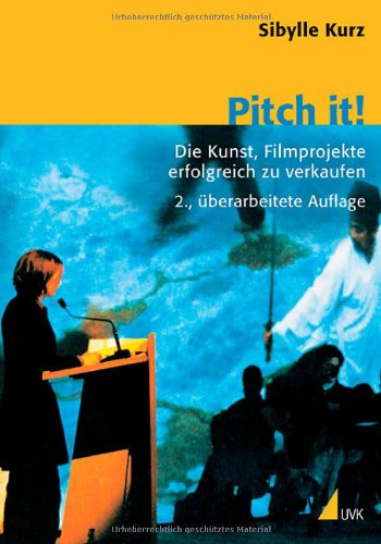 Kurz, Sibylle - Pitch it! Die Kunst, Film erfolgreich zu verkaufen: Die Kunst, Filmprojekte erfolgreich zu verkaufen