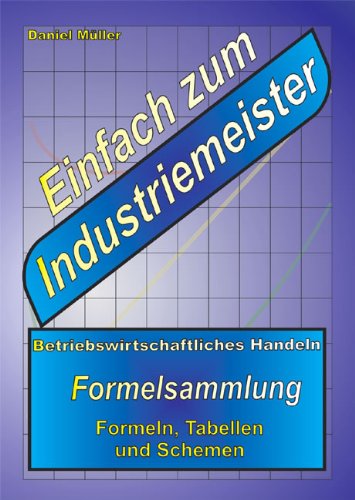  - Einfach zum Industriemeister: Betriebswirtschaftliches Handeln - Formelsammlung