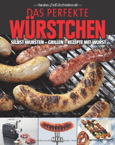  - Das perfekte Würstchen: Selbst Wursten - Grillen - Rezepte mit Wurst