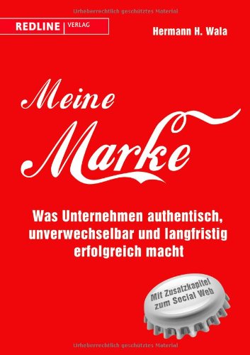  - Meine Marke: Was Unternehmen authentisch, unverwechselbar und langfristig erfolgreich macht