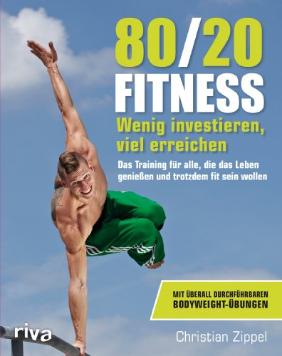  - 80/20-Fitness: Wenig investieren, viel erreichen. Das Training für alle, die das Leben genießen und trotzdem fit sein wollen