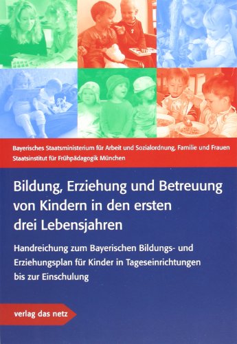  - Bildung, Erziehung und Betreuung von Kindern in den ersten drei Lebensjahren: Handreichung zum Bayerischen Bildungs- und Erziehungsplan für Kinder in Tageseinrichtungen bis zur Einschulung