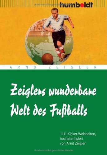  - Zeiglers wunderbare Welt des Fußballs: 1111 Kicker-Weisheiten, hochsterilisiert von Arnd Zeigler