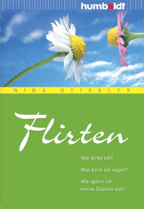  - Flirten. Wie wirke ich? Was kann ich sagen? Wie spiele ich meine Stärken aus?