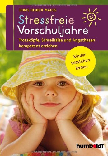  - Stressfreie Vorschuljahre: Trotzköpfe, Schreihälse und Angsthasen kompetent erziehen. Kinder verstehen lernen