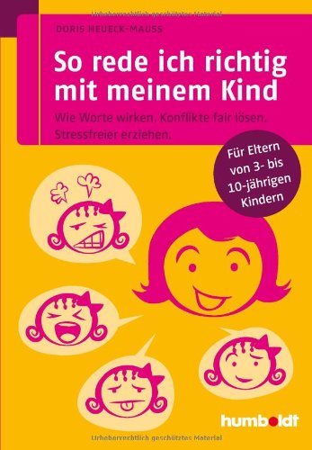  - So rede ich richtig mit meinem Kind: Wie Worte wirken. Konflikte fair lösen. Stressfreier erziehen. Für Eltern von 3- bis 10-jährigen Kindern