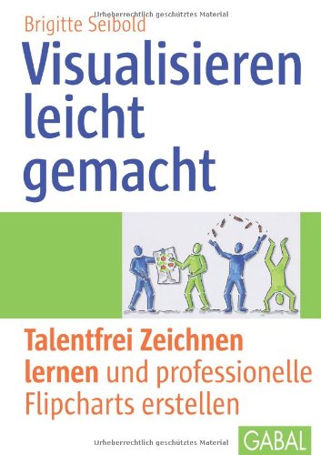  - Visualisieren leicht gemacht: Talentfrei Zeichnen lernen und professionelle Flipcharts erstellen