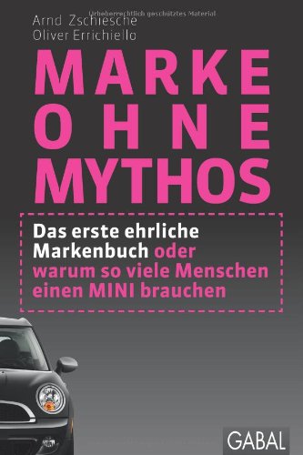  - Marke ohne Mythos: Das erste ehrliche Markenbuch oder warum so viele Menschen einen MINI brauchen