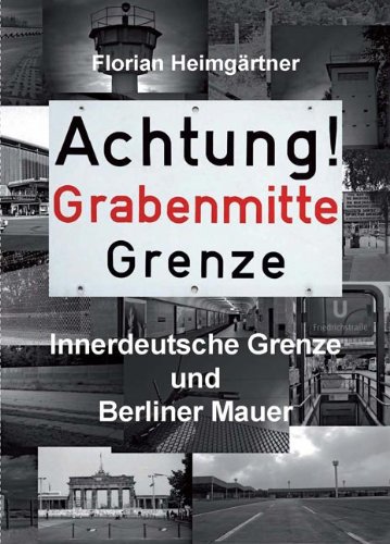  - Achtung! Grabenmitte Grenze: Innerdeutsche Grenze und Berliner Mauer