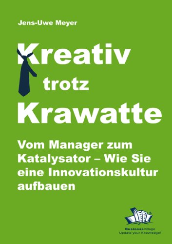  - Kreativ trotz Krawatte. Vom Manager zum Katalysator:Wie Sie eine Innovationskultur aufbauen